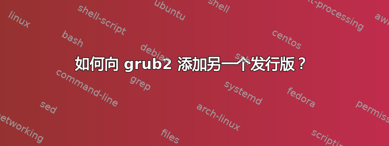 如何向 grub2 添加另一个发行版？