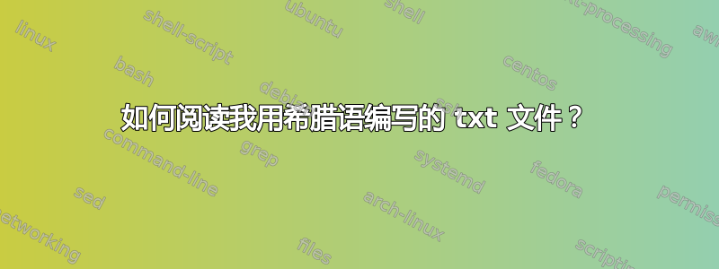 如何阅读我用希腊语编写的 txt 文件？