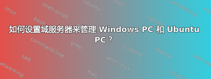 如何设置域服务器来管理 Windows PC 和 Ubuntu PC？