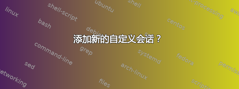 添加新的自定义会话？