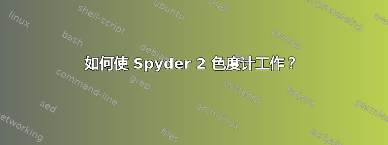 如何使 Spyder 2 色度计工作？