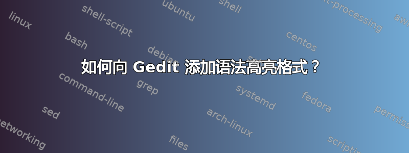 如何向 Gedit 添加语法高亮格式？