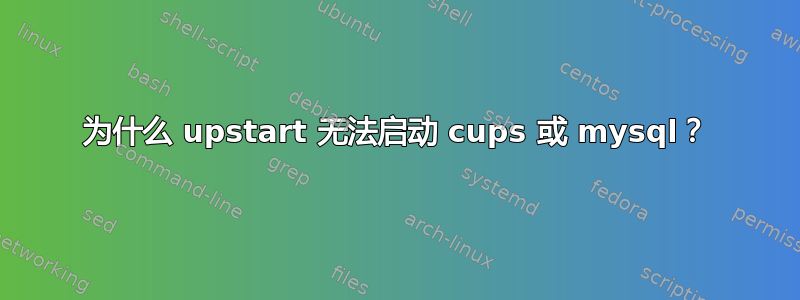 为什么 upstart 无法启动 cups 或 mysql？