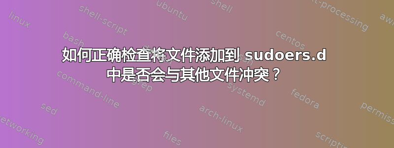 如何正确检查将文件添加到 sudoers.d 中是否会与其他文件冲突？