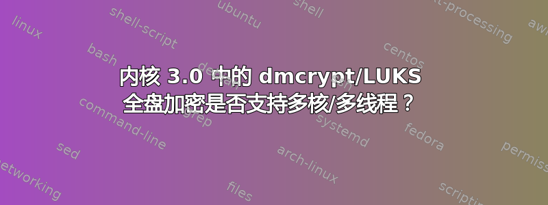 内核 3.0 中的 dmcrypt/LUKS 全盘加密是否支持多核/多线程？