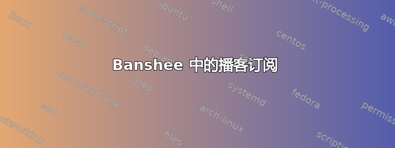 Banshee 中的播客订阅