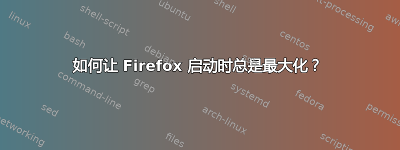 如何让 Firefox 启动时总是最大化？