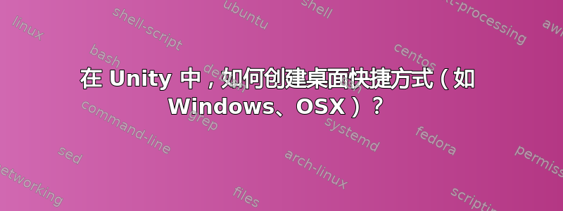 在 Unity 中，如何创建桌面快捷方式（如 Windows、OSX）？