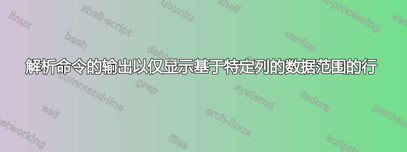 解析命令的输出以仅显示基于特定列的数据范围的行