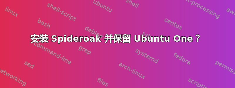 安装 Spideroak 并保留 Ubuntu One？