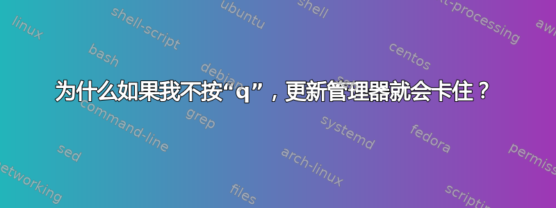 为什么如果我不按“q”，更新管理器就会卡住？