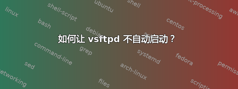 如何让 vsftpd 不自动启动？