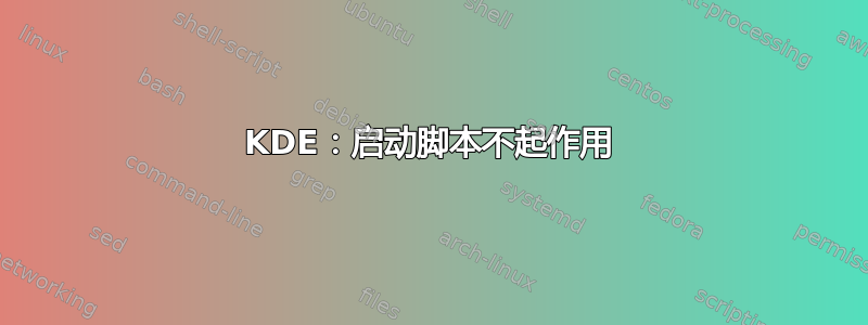 KDE：启动脚本不起作用