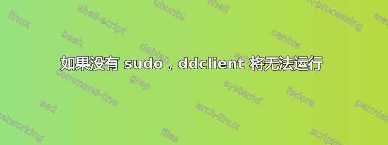 如果没有 sudo，ddclient 将无法运行