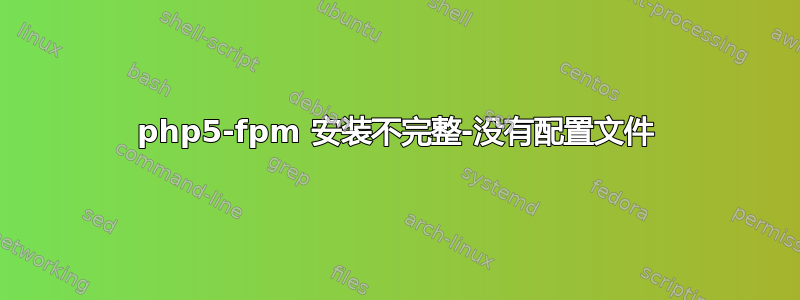 php5-fpm 安装不完整-没有配置文件