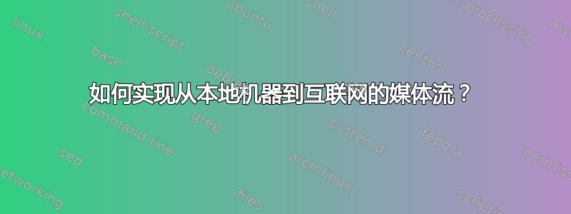 如何实现从本地机器到互联网的媒体流？