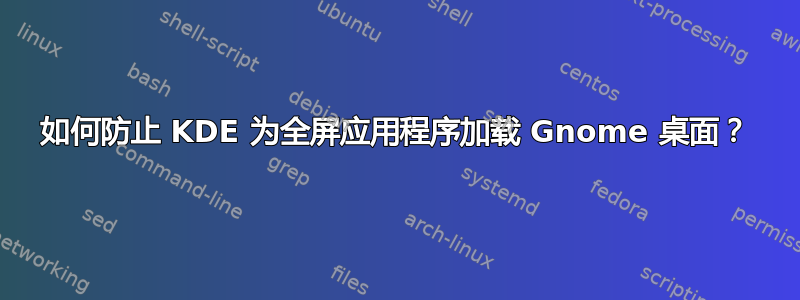 如何防止 KDE 为全屏应用程序加载 Gnome 桌面？