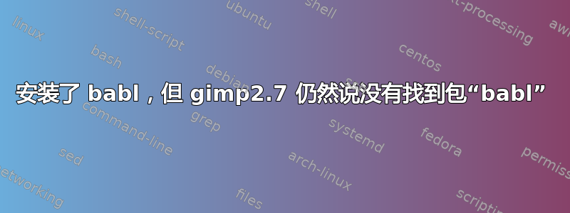 安装了 babl，但 gimp2.7 仍然说没有找到包“babl”