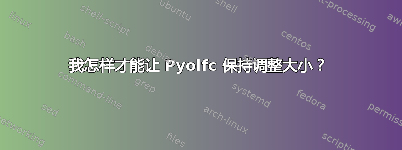 我怎样才能让 Pyolfc 保持调整大小？