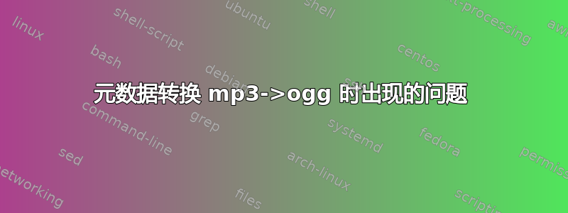 元数据转换 mp3->ogg 时出现的问题