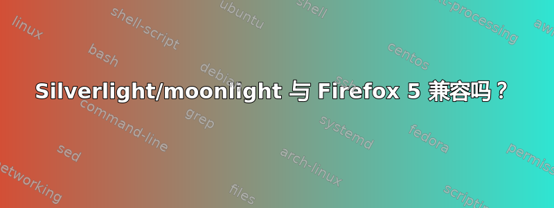 Silverlight/moonlight 与 Firefox 5 兼容吗？