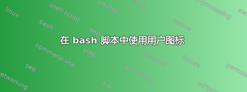 在 bash 脚本中使用用户图标