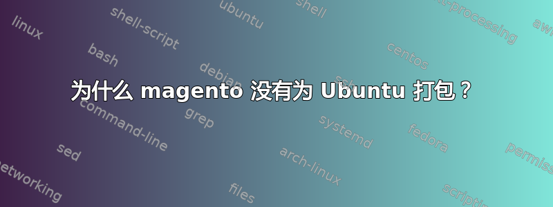 为什么 magento 没有为 Ubuntu 打包？