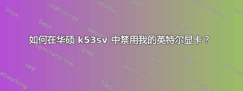 如何在华硕 k53sv 中禁用我的英特尔显卡？