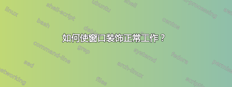 如何使窗口装饰正常工作？