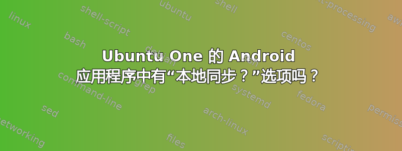 Ubuntu One 的 Android 应用程序中有“本地同步？”选项吗？