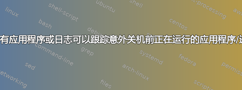 是否有应用程序或日志可以跟踪意外关机前正在运行的应用程序/进程