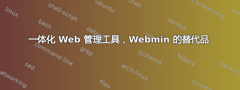 一体化 Web 管理工具，Webmin 的替代品