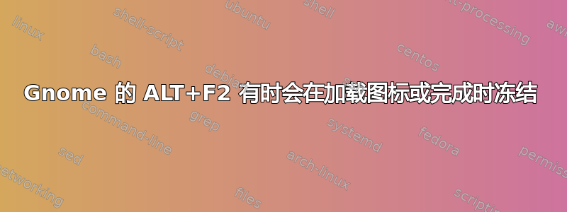 Gnome 的 ALT+F2 有时会在加载图标或完成时冻结