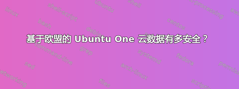 基于欧盟的 Ubuntu One 云数据有多安全？