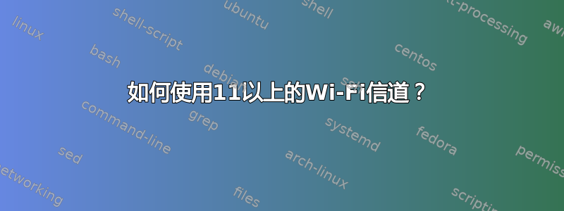 如何使用11以上的Wi-Fi信道？