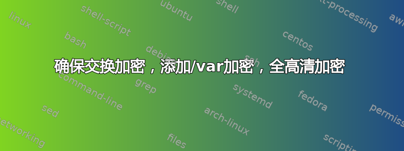 确保交换加密，添加/var加密，全高清加密