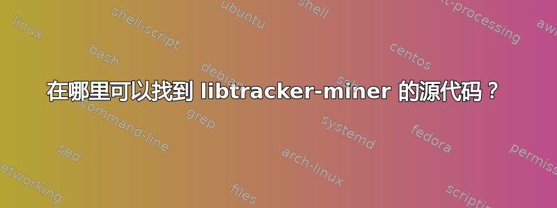 在哪里可以找到 libtracker-miner 的源代码？