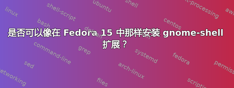 是否可以像在 Fedora 15 中那样安装 gnome-shell 扩展？