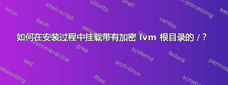 如何在安装过程中挂载带有加密 lvm 根目录的 /？