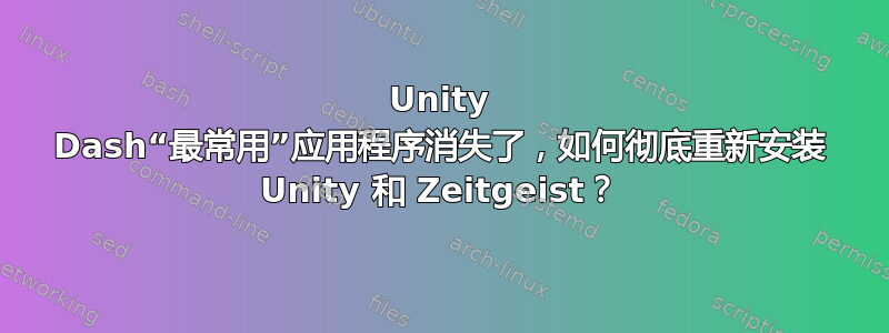 Unity Dash“最常用”应用程序消失了，如何彻底重新安装 Unity 和 Zeitgeist？