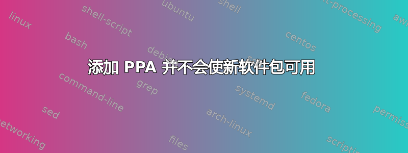 添加 PPA 并不会使新软件包可用