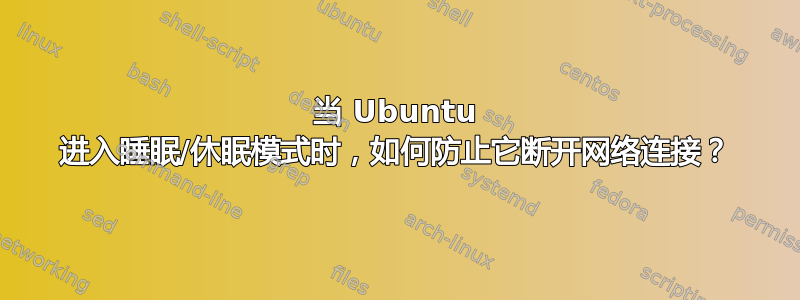 当 Ubuntu 进入睡眠/休眠模式时，如何防止它断开网络连接？