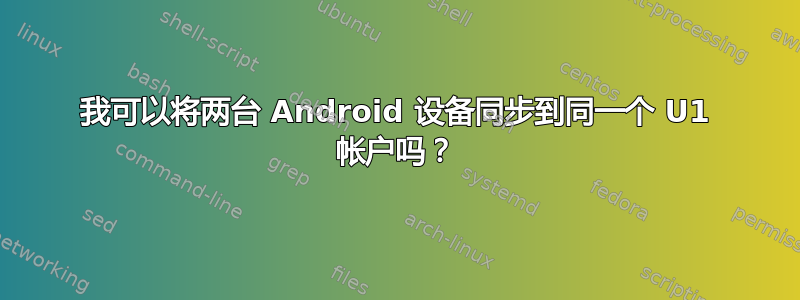 我可以将两台 Android 设备同步到同一个 U1 帐户吗？