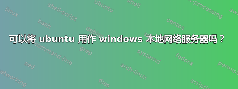 可以将 ubuntu 用作 windows 本地网络服务器吗？