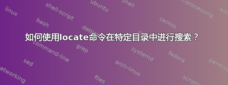 如何使用locate命令在特定目录中进行搜索？