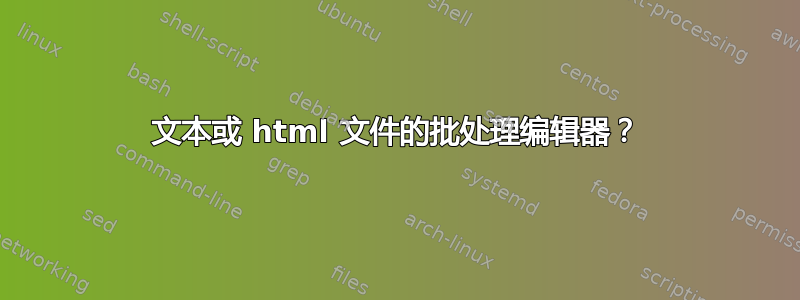 文本或 html 文件的批处理编辑器？