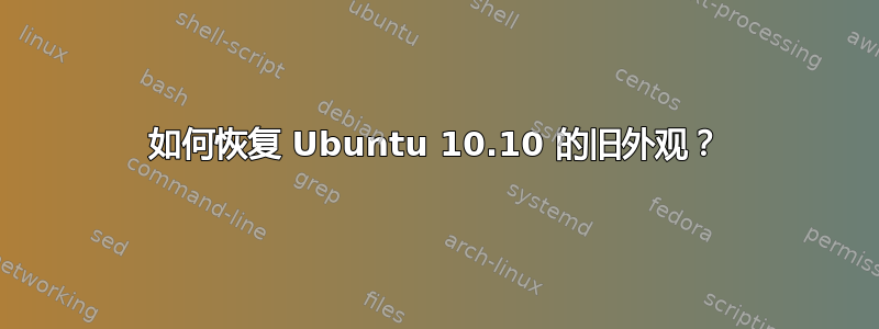 如何恢复 Ubuntu 10.10 的旧外观？