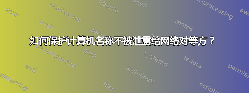 如何保护计算机名称不被泄露给网络对等方？