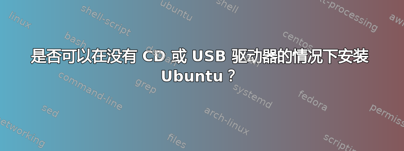 是否可以在没有 CD 或 USB 驱动器的情况下安装 Ubuntu？