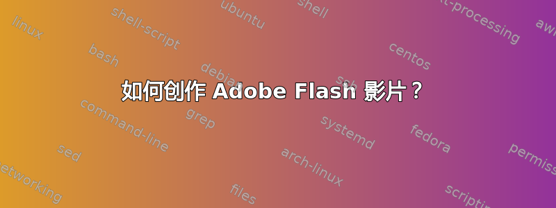 如何创作 Adob​​e Flash 影片？